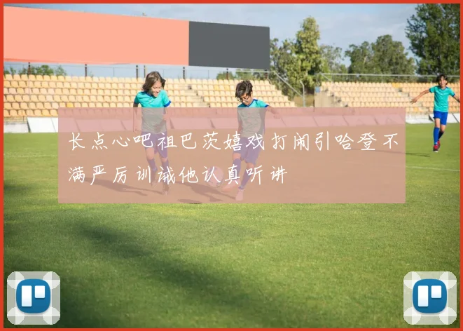 长点心吧祖巴茨嬉戏打闹引哈登不满严厉训诫他认真听讲