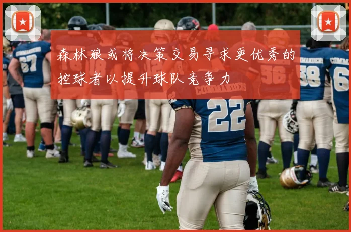 森林狼或将决策交易寻求更优秀的控球者以提升球队竞争力