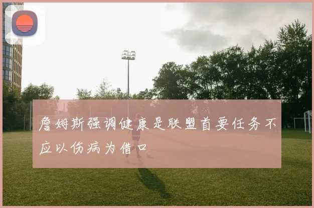 詹姆斯强调健康是联盟首要任务不应以伤病为借口