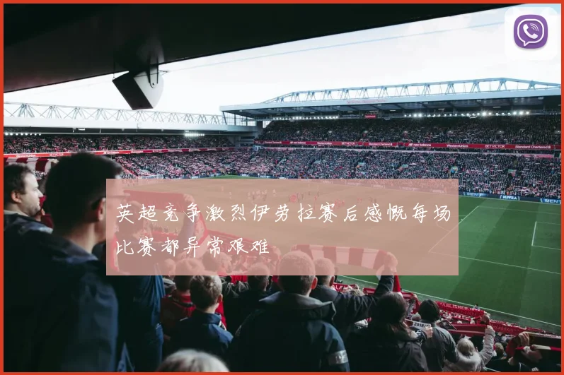 英超竞争激烈伊劳拉赛后感慨每场比赛都异常艰难