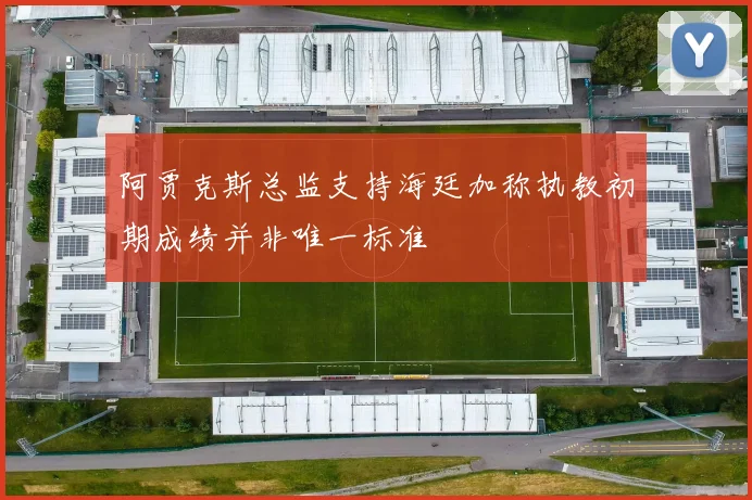 阿贾克斯总监支持海廷加称执教初期成绩并非唯一标准