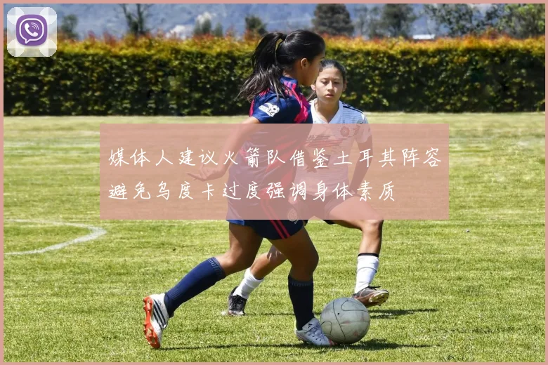媒体人建议火箭队借鉴土耳其阵容避免乌度卡过度强调身体素质