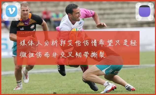 媒体人分析郭艾伦伤情希望只是轻微扭伤而非交叉韧带撕裂