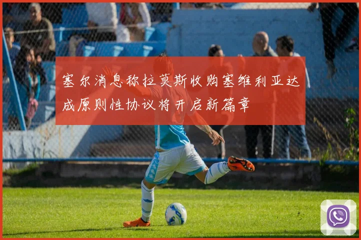 塞尔消息称拉莫斯收购塞维利亚达成原则性协议将开启新篇章