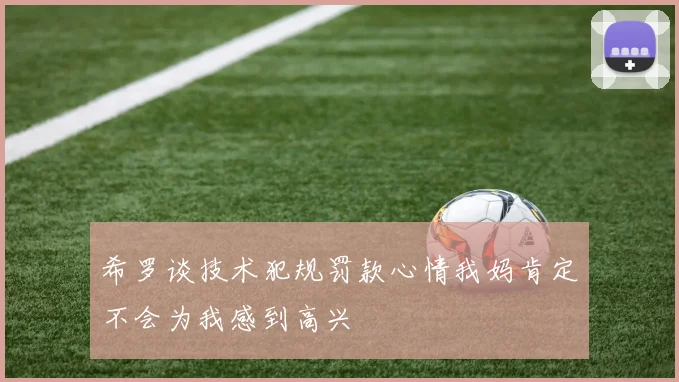 希罗谈技术犯规罚款心情我妈肯定不会为我感到高兴