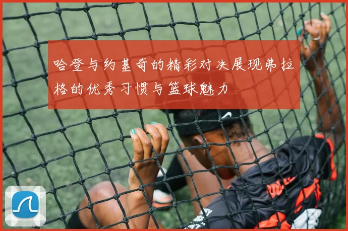 哈登与约基奇的精彩对决展现弗拉格的优秀习惯与篮球魅力