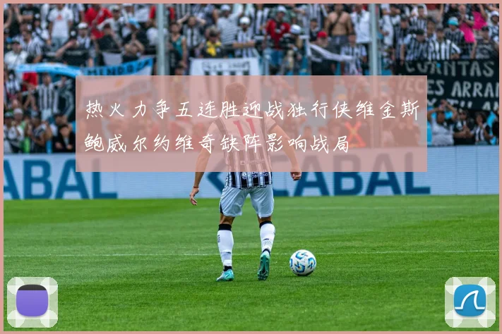 热火力争五连胜迎战独行侠维金斯鲍威尔约维奇缺阵影响战局