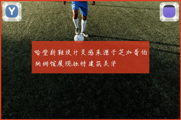 哈登新鞋设计灵感来源于芝加哥伯纳姆馆展现独特建筑美学
