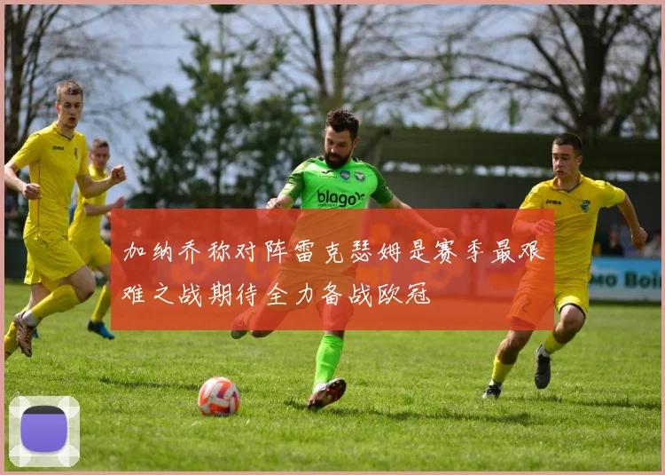 加纳乔称对阵雷克瑟姆是赛季最艰难之战期待全力备战欧冠