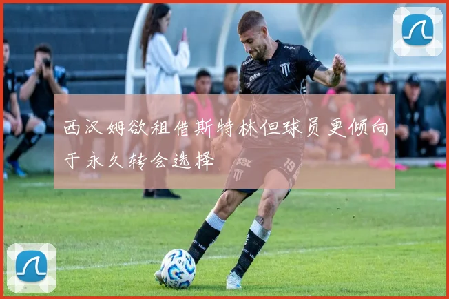 西汉姆欲租借斯特林但球员更倾向于永久转会选择