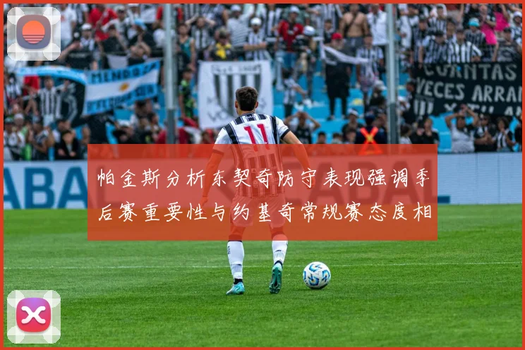 帕金斯分析东契奇防守表现强调季后赛重要性与约基奇常规赛态度相似