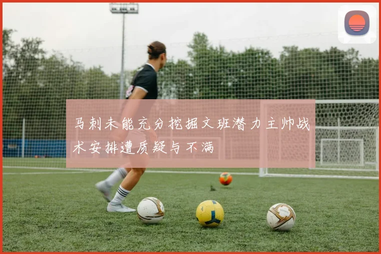 马刺未能充分挖掘文班潜力主帅战术安排遭质疑与不满