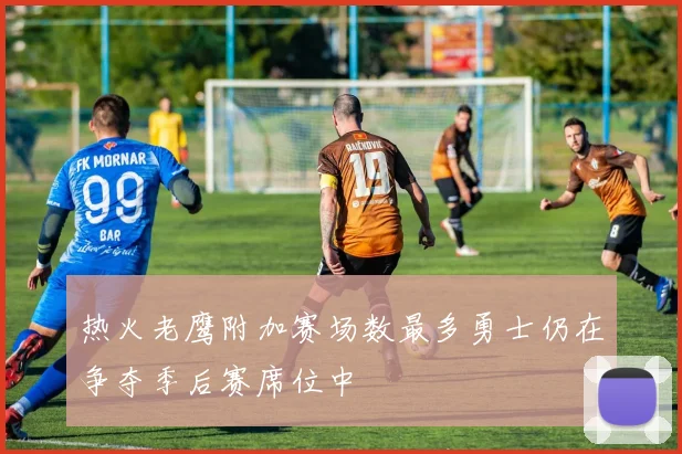 热火老鹰附加赛场数最多勇士仍在争夺季后赛席位中