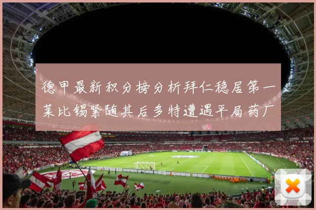 德甲最新积分榜分析拜仁稳居第一莱比锡紧随其后多特遭遇平局药厂紧追不舍